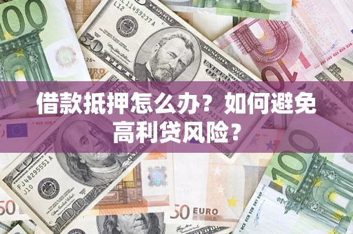 北京借款抵押怎么办？如何避免高利贷风险？