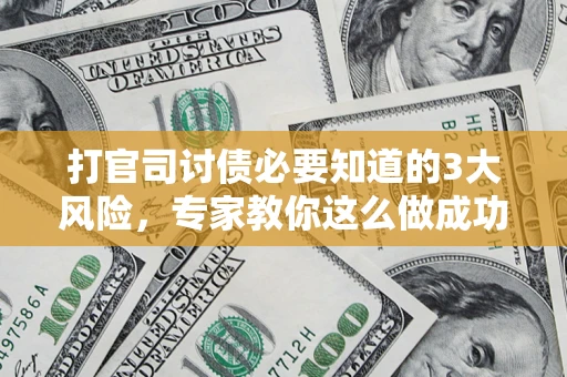 北京打官司讨债必要知道的3大风险，专家教你这么做成功率飙升