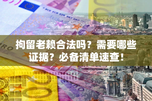 北京拘留老赖合法吗？需要哪些证据？必备清单速查！