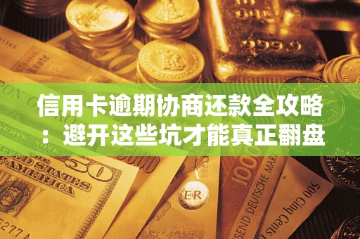 北京信用卡逾期协商还款全攻略：避开这些坑才能真正翻盘