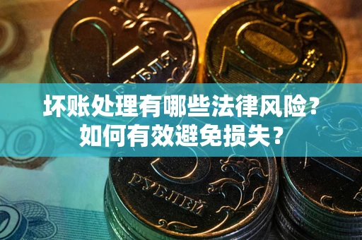 北京坏账处理有哪些法律风险？如何有效避免损失？