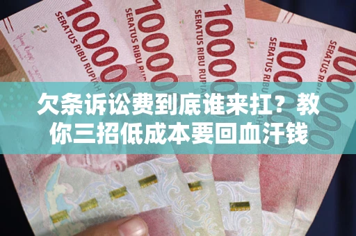 北京欠条诉讼费到底谁来扛？教你三招低成本要回血汗钱